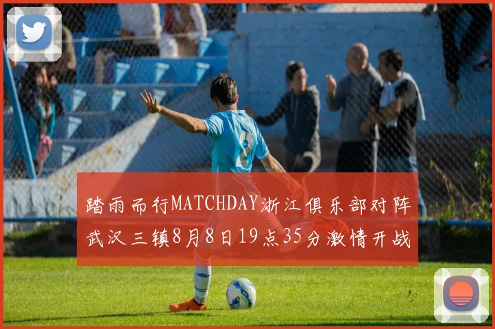 踏雨而行MATCHDAY浙江俱乐部对阵武汉三镇8月8日19点35分激情开战