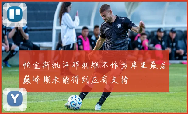 帕金斯批评邓利维不作为库里最后巅峰期未能得到应有支持