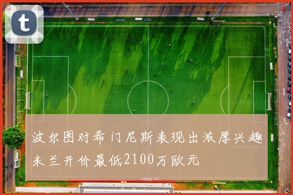 波尔图对希门尼斯表现出浓厚兴趣米兰开价最低2100万欧元