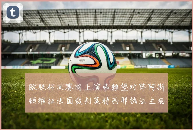 欧联杯决赛将上演弗赖堡对阵阿斯顿维拉法国裁判莱特西耶执法主场比赛
