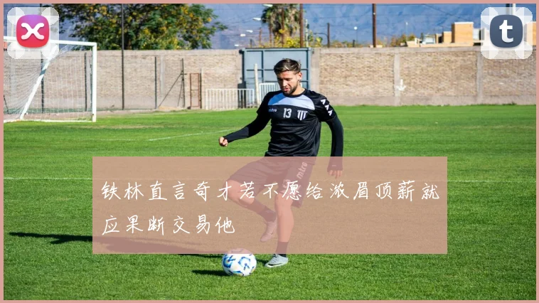 铁林直言奇才若不愿给浓眉顶薪就应果断交易他