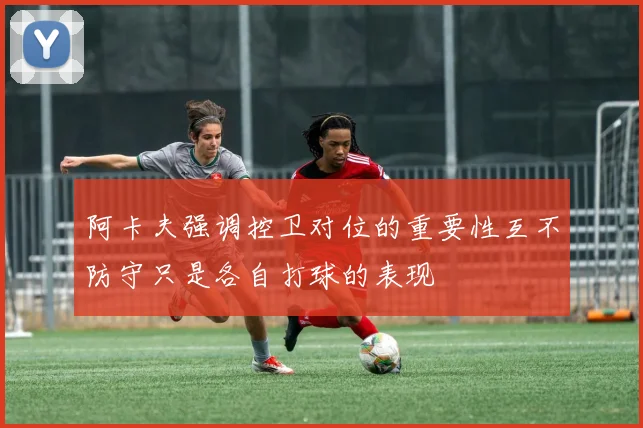 阿卡夫强调控卫对位的重要性互不防守只是各自打球的表现