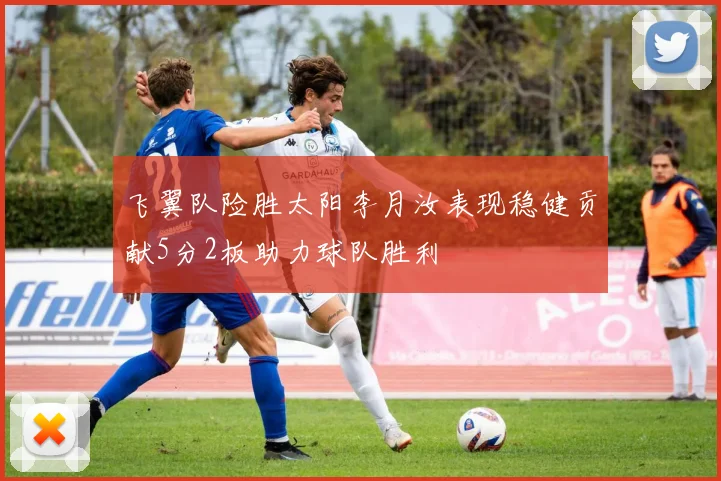 飞翼队险胜太阳李月汝表现稳健贡献5分2板助力球队胜利