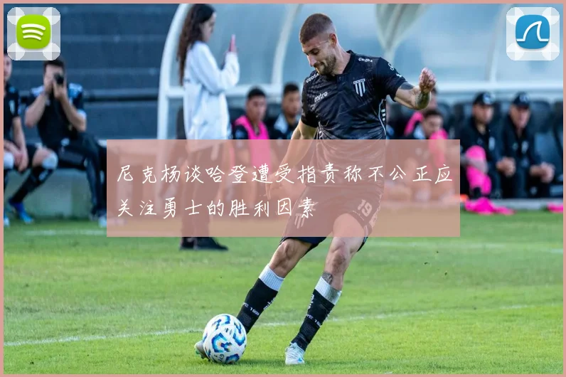 尼克杨谈哈登遭受指责称不公正应关注勇士的胜利因素