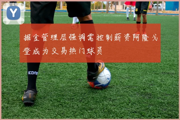 掘金管理层强调需控制薪资阿隆戈登成为交易热门球员
