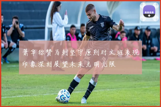 萧华称赞马刺坚守原则对文班表现印象深刻展望未来光明无限