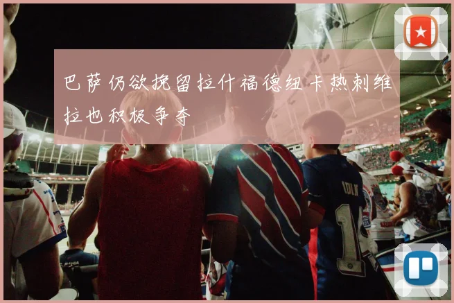 巴萨仍欲挽留拉什福德纽卡热刺维拉也积极争夺